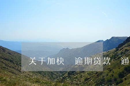 关于加快 逾期贷款 通知 关于加快 逾期贷款 通知